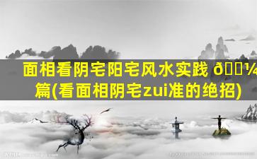 面相看阴宅阳宅风水实践 🌼 篇(看面相阴宅zui
准的绝招)